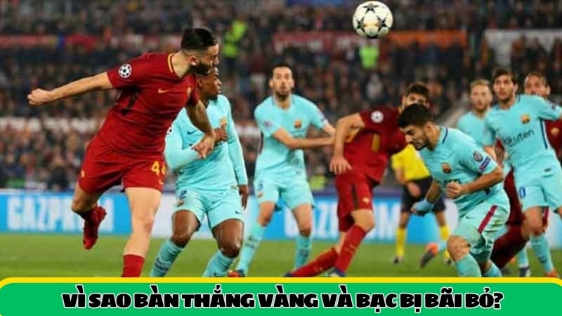 Vì sao bàn thắng vàng và bạc bị bãi bỏ?