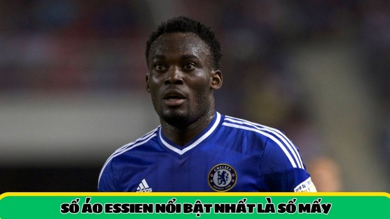 số áo essien nổi bật nhất là số mấy